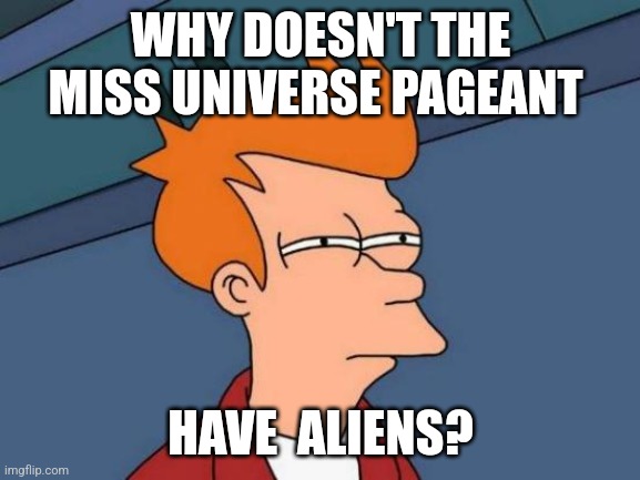 Futurama Fry Meme | WHY DOESN'T THE MISS UNIVERSE PAGEANT; HAVE  ALIENS? | image tagged in memes,futurama fry | made w/ Imgflip meme maker