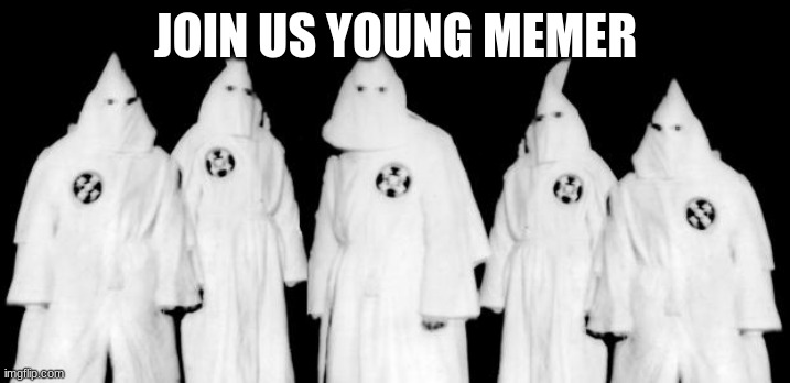 kkk | JOIN US YOUNG MEMER | image tagged in kkk | made w/ Imgflip meme maker