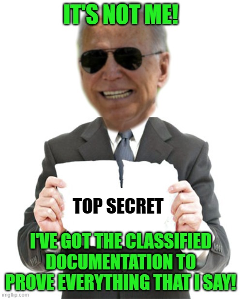 Biden holding ripped paper | IT'S NOT ME! I'VE GOT THE CLASSIFIED DOCUMENTATION TO PROVE EVERYTHING THAT I SAY! TOP SECRET | image tagged in biden holding ripped paper | made w/ Imgflip meme maker