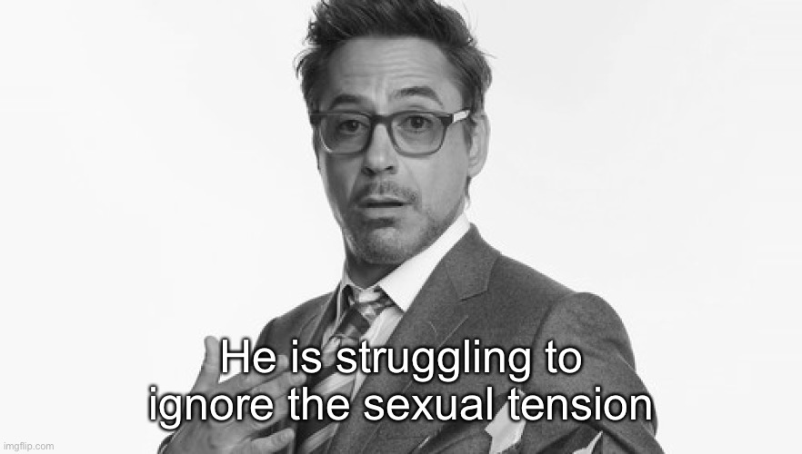 Robert Downey Jr's Comments | He is struggling to ignore the sexual tension | image tagged in robert downey jr's comments | made w/ Imgflip meme maker