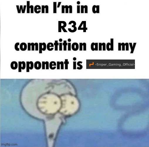 whe i'm in a competition and my opponent is | R34 | image tagged in whe i'm in a competition and my opponent is | made w/ Imgflip meme maker