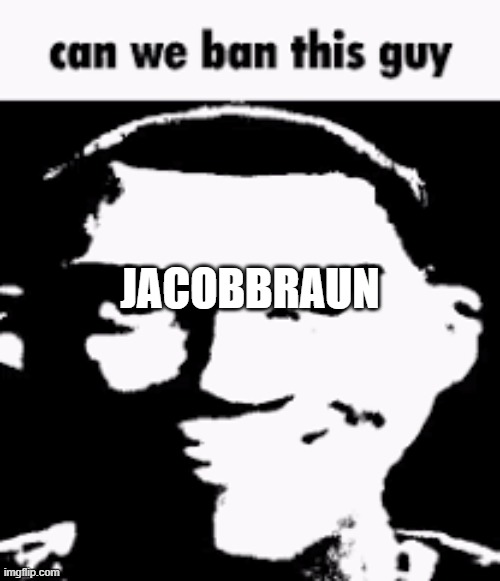 he look like an underage to me | JACOBBRAUN | image tagged in can we ban this guy | made w/ Imgflip meme maker