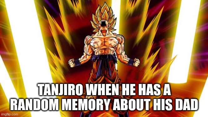 Super Saiyan | TANJIRO WHEN HE HAS A RANDOM MEMORY ABOUT HIS DAD | image tagged in super saiyan | made w/ Imgflip meme maker