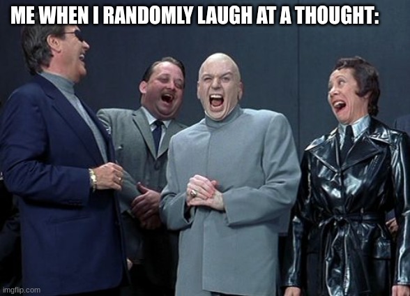Laughing Villains | ME WHEN I RANDOMLY LAUGH AT A THOUGHT: | image tagged in memes,laughing villains | made w/ Imgflip meme maker