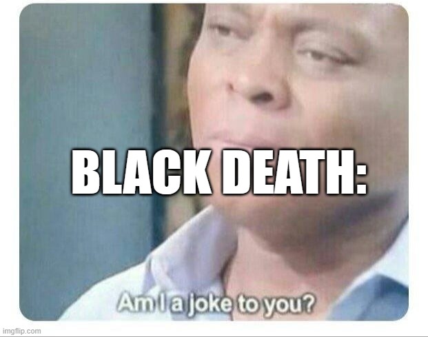 Am I a joke to you | BLACK DEATH: | image tagged in am i a joke to you | made w/ Imgflip meme maker