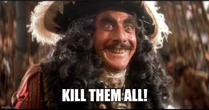 CAPTAIN HOOK EXCITED | KILL THEM ALL! | image tagged in captain hook excited | made w/ Imgflip meme maker