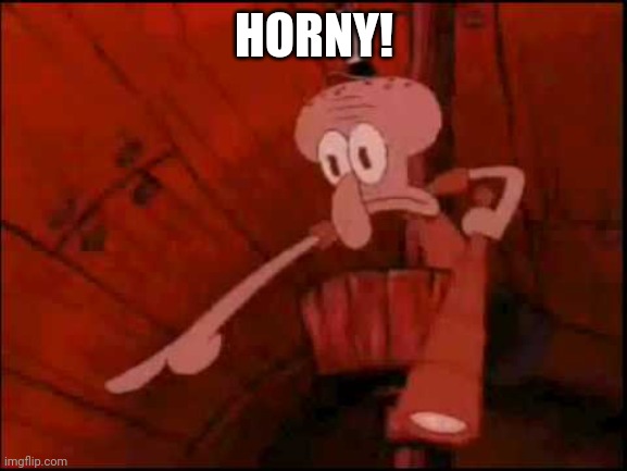 Squidward pointing | HORNY! | image tagged in squidward pointing | made w/ Imgflip meme maker