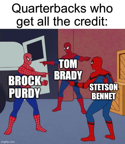 People do know that the quarterback isn’t the only player, right? | Quarterbacks who get all the credit:; TOM BRADY; BROCK PURDY; STETSON BENNET | image tagged in spider man triple,nfl memes | made w/ Imgflip meme maker