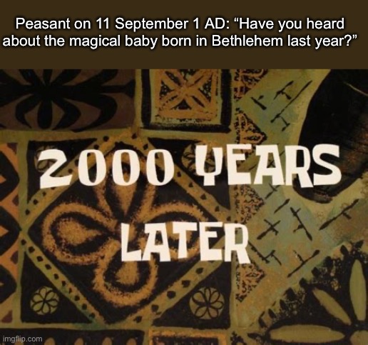 2000 Years Later (SpongeBob) | Peasant on 11 September 1 AD: “Have you heard about the magical baby born in Bethlehem last year?” | image tagged in 2000 years later spongebob | made w/ Imgflip meme maker