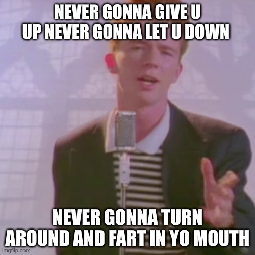 Rick Ashley | NEVER GONNA GIVE U UP NEVER GONNA LET U DOWN; NEVER GONNA TURN AROUND AND FART IN YO MOUTH | image tagged in rick ashley | made w/ Imgflip meme maker