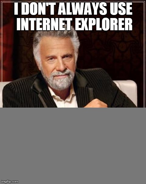 The most interesting man in the world | I DON'T ALWAYS USE INTERNET EXPLORER | image tagged in memes,the most interesting man in the world | made w/ Imgflip meme maker