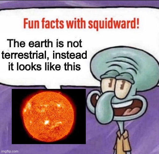 Fun Facts with Squidward! | The earth is not terrestrial, instead it looks like this | image tagged in fun facts with squidward,funny,memes,earth,astronomy,squidward | made w/ Imgflip meme maker