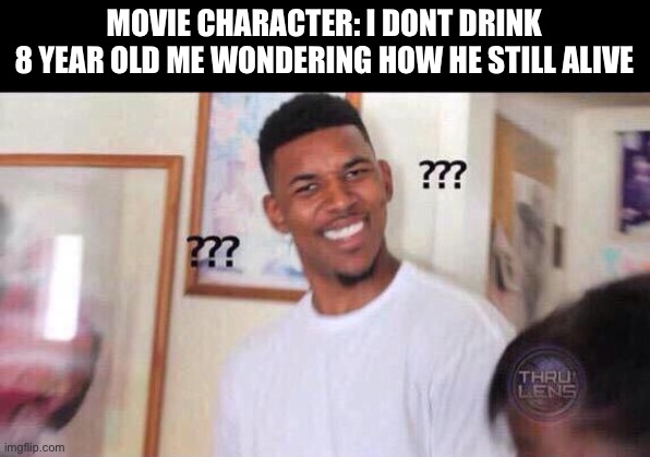 how is he still alive | MOVIE CHARACTER: I DONT DRINK

8 YEAR OLD ME WONDERING HOW HE STILL ALIVE | image tagged in black guy confused | made w/ Imgflip meme maker