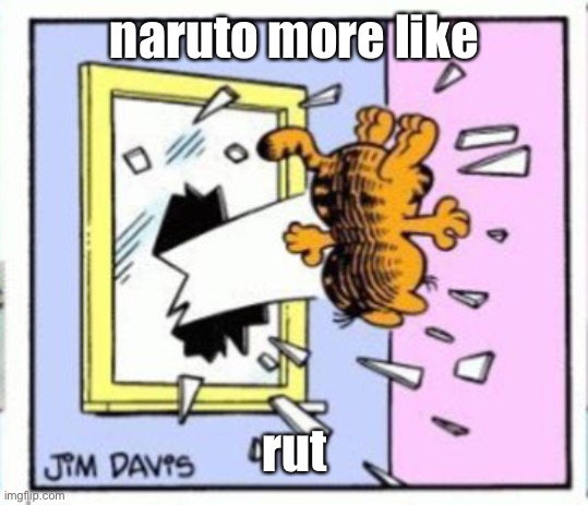 Garfield gets thrown out of a window | naruto more like; rut | image tagged in garfield gets thrown out of a window | made w/ Imgflip meme maker