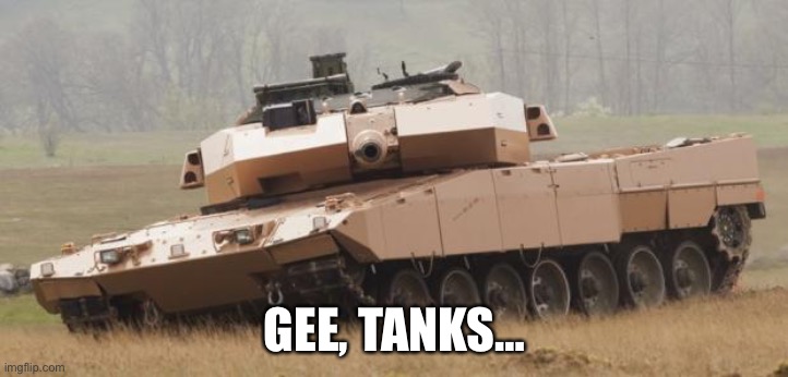 Challenger tank | GEE, TANKS… | image tagged in challenger tank | made w/ Imgflip meme maker
