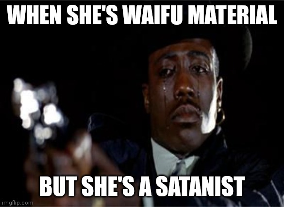 Crying Wesley Snipes | WHEN SHE'S WAIFU MATERIAL; BUT SHE'S A SATANIST | image tagged in crying wesley snipes | made w/ Imgflip meme maker