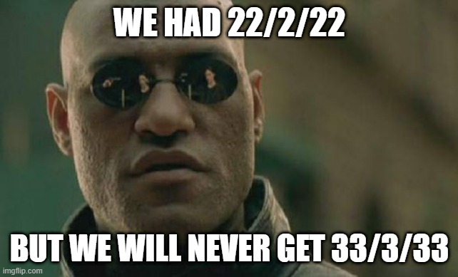 Enter clever title for your situation after being born pass 22/2/22 | WE HAD 22/2/22; BUT WE WILL NEVER GET 33/3/33 | image tagged in memes,matrix morpheus | made w/ Imgflip meme maker