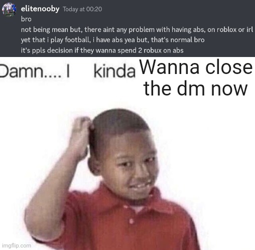 My friend being a huge mf | Wanna close the dm now | image tagged in damn i kinda don t meme | made w/ Imgflip meme maker