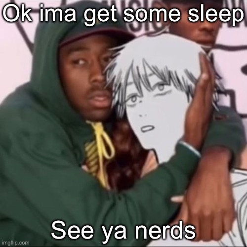 Besto friendo | Ok ima get some sleep; See ya nerds | image tagged in besto friendo | made w/ Imgflip meme maker