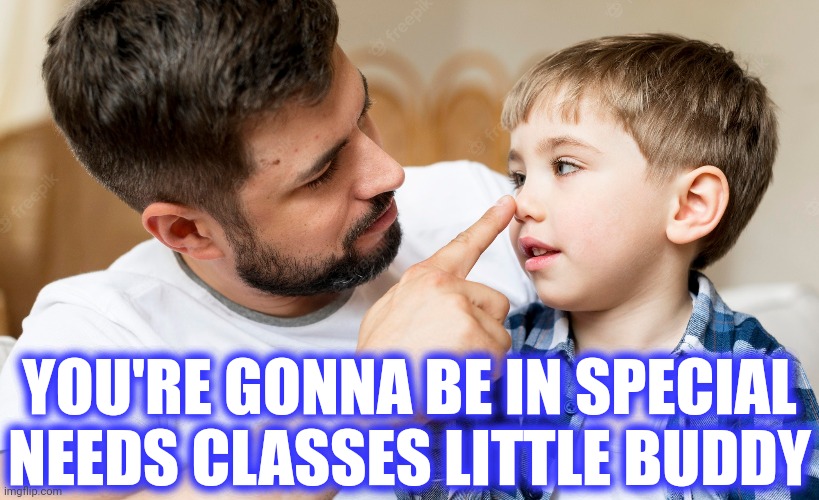 YOU'RE GONNA BE IN SPECIAL NEEDS CLASSES LITTLE BUDDY | made w/ Imgflip meme maker