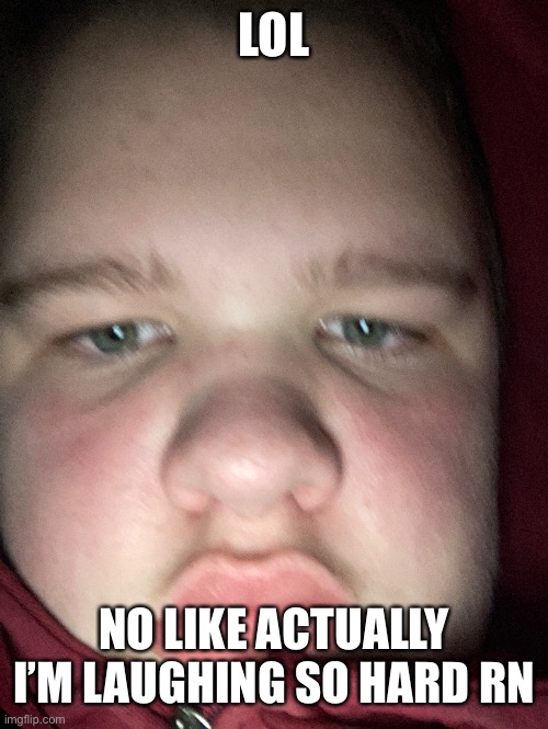 LOL NO LIKE ACTUALLY I’M LAUGHING SO HARD RN | made w/ Imgflip meme maker