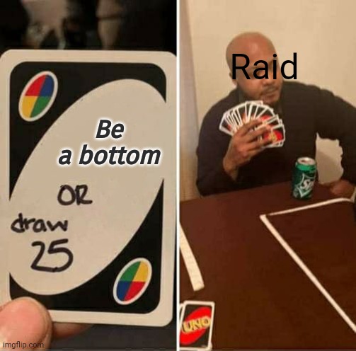 Raid can confirm | Raid; Be a bottom | image tagged in memes,uno draw 25 cards,raidphoenix5altt | made w/ Imgflip meme maker