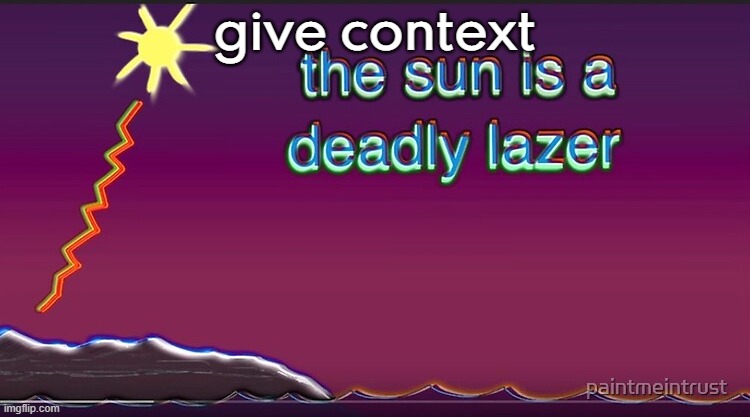 . | give context | image tagged in the sun is a deadly lazer | made w/ Imgflip meme maker