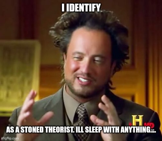 Ancient Aliens Meme | I IDENTIFY; AS A STONED THEORIST. ILL SLEEP WITH ANYTHING.... | image tagged in memes,ancient aliens,i identify,as,funny memes | made w/ Imgflip meme maker
