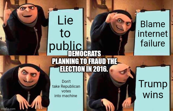 Gru's Plan | Lie to public; Blame internet failure; DEMOCRATS PLANNING TO FRAUD THE ELECTION IN 2016. Don't take Republican votes into machine; Trump wins | image tagged in memes,gru's plan | made w/ Imgflip meme maker