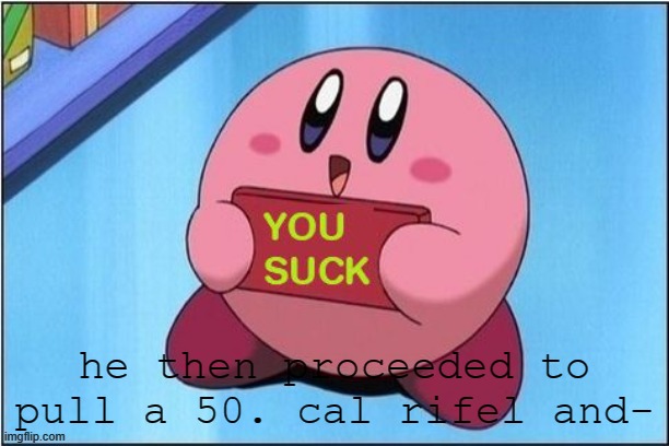Kirby says You Suck | he then proceeded to pull a 50. cal rifel and- | image tagged in kirby says you suck | made w/ Imgflip meme maker