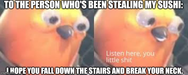 Angry tf2 heavy bird | TO THE PERSON WHO'S BEEN STEALING MY SUSHI:; I HOPE YOU FALL DOWN THE STAIRS AND BREAK YOUR NECK. | image tagged in angry tf2 heavy bird,sushi stealer | made w/ Imgflip meme maker