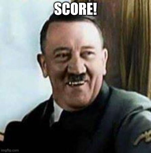 laughing hitler | SCORE! | image tagged in laughing hitler | made w/ Imgflip meme maker