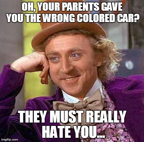 This is for ungrateful light skinned girls... | OH, YOUR PARENTS GAVE YOU THE WRONG COLORED CAR? THEY MUST REALLY HATE YOU... | image tagged in memes,creepy condescending wonka | made w/ Imgflip meme maker
