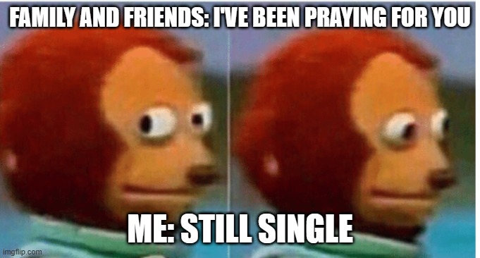 feel guilty | FAMILY AND FRIENDS: I'VE BEEN PRAYING FOR YOU; ME: STILL SINGLE | image tagged in feel guilty,dating,family,friends,prayer | made w/ Imgflip meme maker
