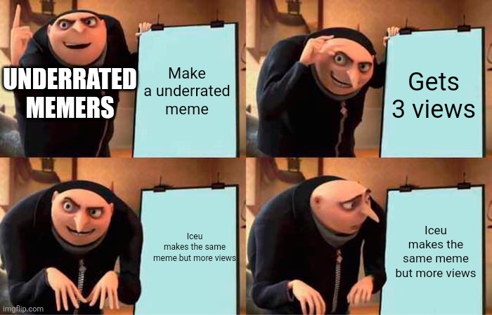 Why Iceu | Make a underrated meme; Gets 3 views; UNDERRATED MEMERS; Iceu makes the same meme but more views; Iceu makes the same meme but more views | image tagged in memes,gru's plan | made w/ Imgflip meme maker