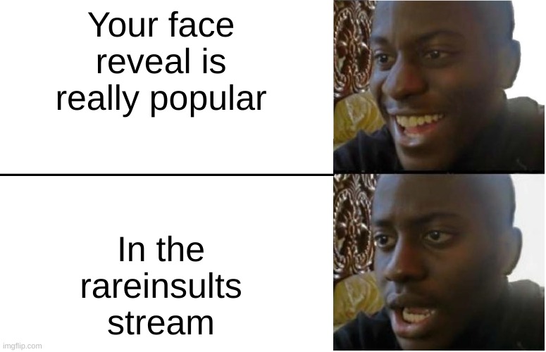 Same goes for msmg | Your face reveal is really popular; In the rareinsults stream | image tagged in disappointed black guy | made w/ Imgflip meme maker