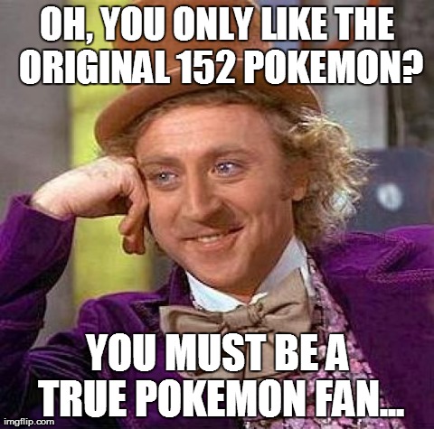 why?...i don't understand | OH, YOU ONLY LIKE THE ORIGINAL 152 POKEMON? YOU MUST BE A TRUE POKEMON FAN... | image tagged in memes,creepy condescending wonka | made w/ Imgflip meme maker