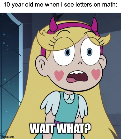 Star Butterfly Wait What? | 10 year old me when i see letters on math: | image tagged in star butterfly wait what,star vs the forces of evil,math,memes,svtfoe,school | made w/ Imgflip meme maker