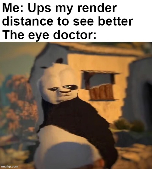Y'all ever do this? | Me: Ups my render distance to see better
The eye doctor: | image tagged in drunk kung fu panda | made w/ Imgflip meme maker