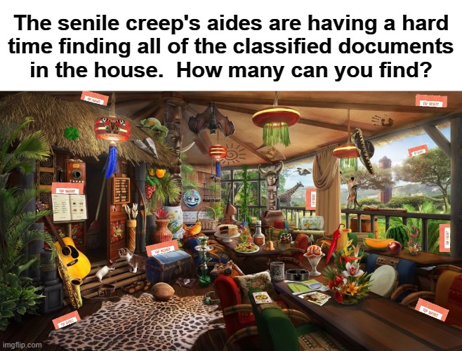 Can you help find the classified documents? |  The senile creep's aides are having a hard
time finding all of the classified documents
in the house.  How many can you find? | image tagged in memes,classified documents,joe biden,hypocrisy,democrats,find objects puzzle | made w/ Imgflip meme maker