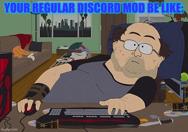 yes | YOUR REGULAR DISCORD MOD BE LIKE: | image tagged in fat guy south park computer,discord moderator | made w/ Imgflip meme maker