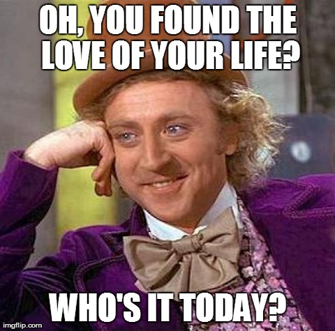 Creepy Condescending Wonka | OH, YOU FOUND THE LOVE OF YOUR LIFE? WHO'S IT TODAY? | image tagged in memes,creepy condescending wonka | made w/ Imgflip meme maker