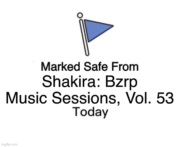 Marked Safe From Meme | Shakira: Bzrp Music Sessions, Vol. 53 | image tagged in memes,marked safe from | made w/ Imgflip meme maker