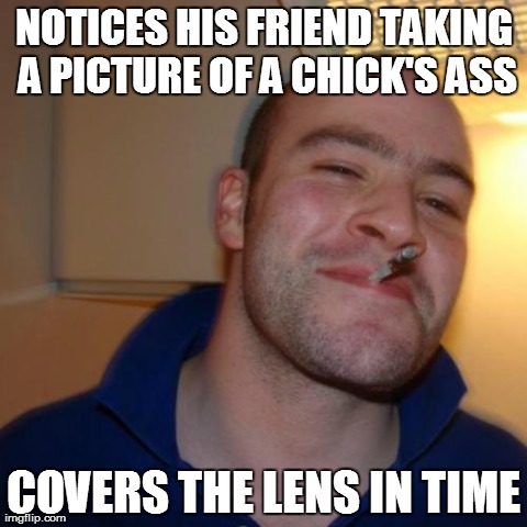 Good Guy Greg Meme | NOTICES HIS FRIEND TAKING A PICTURE OF A CHICK'S ASS COVERS THE LENS IN TIME | image tagged in memes,good guy greg | made w/ Imgflip meme maker