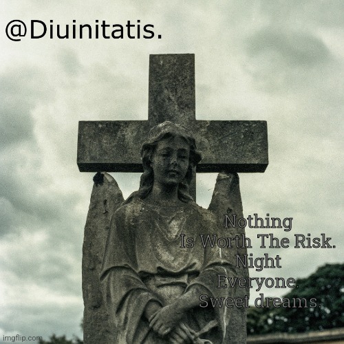 Nothing Is Worth The Risk.
Night Everyone.  Sweet dreams. | made w/ Imgflip meme maker
