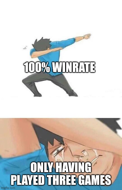 Dab crying | 100% WINRATE; ONLY HAVING PLAYED THREE GAMES | image tagged in dab crying | made w/ Imgflip meme maker