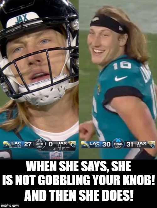 When she says no and you think you are not getting a knob goblin! Then