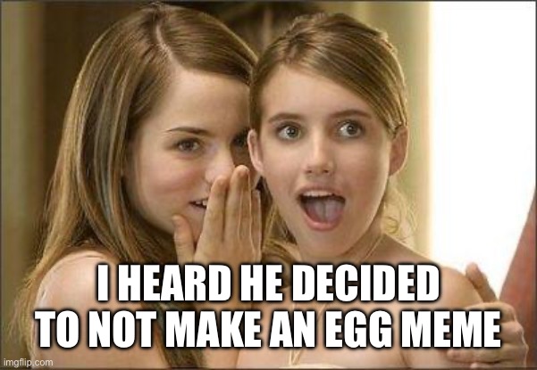Yolk’s on you | I HEARD HE DECIDED TO NOT MAKE AN EGG MEME | image tagged in girls gossiping | made w/ Imgflip meme maker