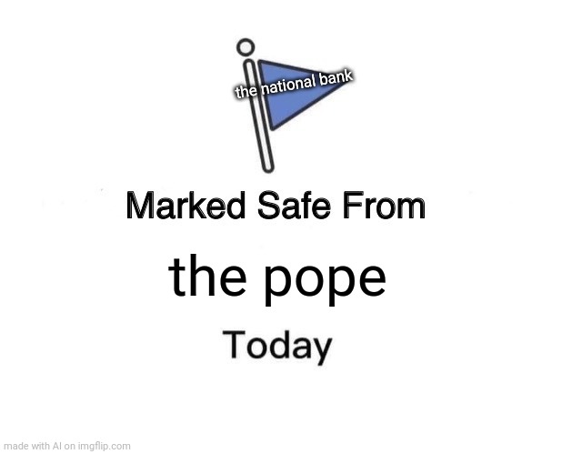 Ok...? | the national bank; the pope | image tagged in memes,marked safe from | made w/ Imgflip meme maker