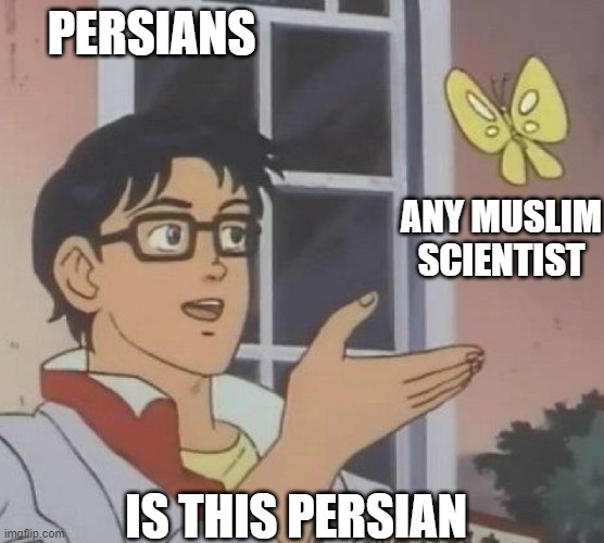 persians and muslim scientists | PERSIANS; ANY MUSLIM SCIENTIST; IS THIS PERSIAN | image tagged in is this butterfly,persians,muslim scientists,iran,funny memes,persia | made w/ Imgflip meme maker
